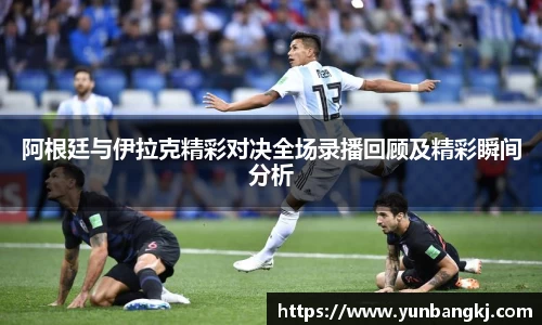 阿根廷与伊拉克精彩对决全场录播回顾及精彩瞬间分析