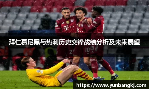 拜仁慕尼黑与热刺历史交锋战绩分析及未来展望