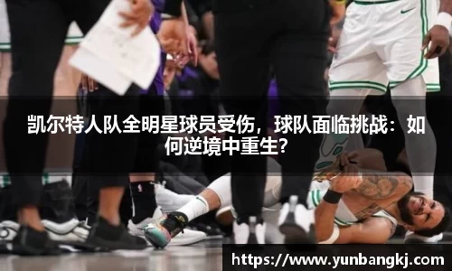 凯尔特人队全明星球员受伤，球队面临挑战：如何逆境中重生？